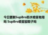 今日更新SupBro防水噴霧有用嗎 SupBro噴霧毀鞋子嗎