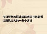 今日更新怎樣讓腹肌明顯并且好看 讓腹肌變大的一些小方法