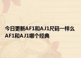 今日更新AF1和AJ1尺碼一樣么 AF1和AJ1哪個(gè)經(jīng)典