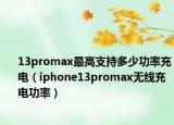 13promax最高支持多少功率充電（iphone13promax無(wú)線充電功率）