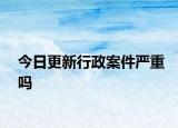 今日更新行政案件嚴重嗎