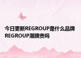 今日更新REGROUP是什么品牌 REGROUP潮牌貴嗎