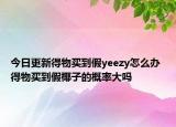 今日更新得物買到假yeezy怎么辦 得物買到假椰子的概率大嗎
