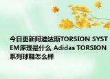 今日更新阿迪達(dá)斯TORSION SYSTEM原理是什么 Adidas TORSION系列球鞋怎么樣