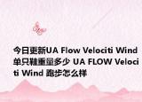 今日更新UA Flow Velociti Wind單只鞋重量多少 UA FLOW Velociti Wind 跑步怎么樣