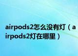 airpods2怎么沒有燈（airpods2燈在哪里）