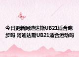 今日更新阿迪達(dá)斯UB21適合跑步嗎 阿迪達(dá)斯UB21適合運(yùn)動(dòng)嗎