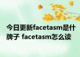 今日更新facetasm是什牌子 facetasm怎么讀