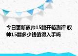 今日更新馭帥15?開箱測評 馭帥15?多少錢值得入手嗎