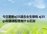 今日更新aj35適合女生穿嗎 aj35gs和普通配置有什么區(qū)別