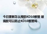 今日更新怎么預(yù)防KD10斷管 玻璃膠可以防止KD10斷管嗎