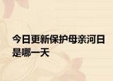 今日更新保護(hù)母親河日是哪一天