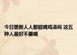 今日更新人人都能喝雞湯嗎 這五種人最好不要喝