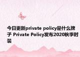 今日更新private policy是什么牌子 Private Policy發(fā)布2020秋季時(shí)裝