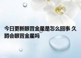 今日更新眼冒金星是怎么回事 久蹲會眼冒金星嗎