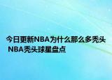 今日更新NBA為什么那么多禿頭 NBA禿頭球星盤點(diǎn)