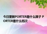 今日更新PORTER是什么牌子 PORTER是什么檔次