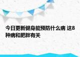 今日更新健身能預(yù)防什么病 這8種病和肥胖有關(guān)