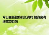 今日更新健身能長高嗎 健身房有增高項目嗎