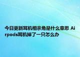 今日更新耳機(jī)相親角是什么意思 Airpods耳機(jī)掉了一只怎么辦