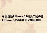 今日更新I Phone 11有幾個(gè)揚(yáng)聲器 I Phone 11揚(yáng)聲器壞了如何維修