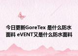 今日更新GoreTex 是什么防水面料 eVENT又是什么防水面料