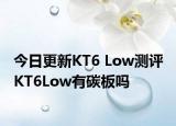 今日更新KT6 Low測評 KT6Low有碳板嗎