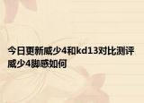 今日更新威少4和kd13對比測評 威少4腳感如何