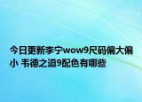 今日更新李寧wow9尺碼偏大偏小 韋德之道9配色有哪些