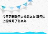 今日更新鞋舌太長怎么辦 鞋舌邊上的線開了怎么辦