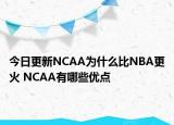 今日更新NCAA為什么比NBA更火 NCAA有哪些優(yōu)點(diǎn)