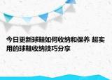 今日更新球鞋如何收納和保養(yǎng) 超實用的球鞋收納技巧分享