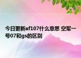 今日更新af107什么意思 空軍一號07和gs的區(qū)別