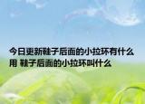 今日更新鞋子后面的小拉環(huán)有什么用 鞋子后面的小拉環(huán)叫什么