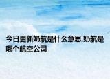 今日更新奶航是什么意思,奶航是哪個(gè)航空公司