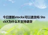 今日更新stockx可以退貨嗎 StockX為什么不支持退貨