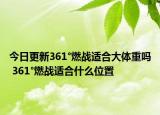 今日更新361°燃戰(zhàn)適合大體重嗎 361°燃戰(zhàn)適合什么位置