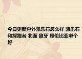 今日更新戶外凱樂石怎么樣 凱樂石和探路者 北面 狼牙 哥倫比亞哪個好