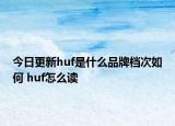 今日更新huf是什么品牌檔次如何 huf怎么讀