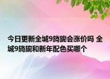今日更新全城9旖旎會漲價嗎 全城9旖旎和新年配色買哪個
