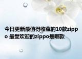 今日更新最值得收藏的10款zippo 最受歡迎的zippo是哪款