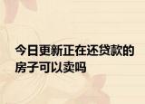 今日更新正在還貸款的房子可以賣嗎