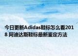 今日更新Adidas鞋標(biāo)怎么看2018 阿迪達(dá)斯鞋標(biāo)最新鑒定方法