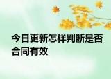 今日更新怎樣判斷是否合同有效