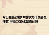 今日更新得物CK香水為什么那么便宜 得物CK香水是真的嗎