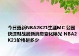 今日更新NBA2K21生涯MC 公園 快速對(duì)戰(zhàn)最新消息變化曝光 NBA2K21價(jià)格是多少