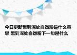 今日更新黑到深處自然粉是什么意思 黑到深處自然粉下一句是什么