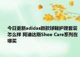 今日更新adidas新款球鞋護(hù)理套裝怎么樣 阿迪達(dá)斯Shoe Care系列在哪買(mǎi)