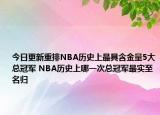 今日更新重排NBA歷史上最具含金量5大總冠軍 NBA歷史上哪一次總冠軍最實(shí)至名歸