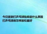 今日更新打乒乓球抬肩是什么原因 打乒乓球肩怎樣放松最好